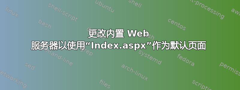 更改内置 Web 服务器以使用“Index.aspx”作为默认页面