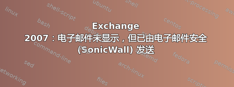 Exchange 2007：电子邮件未显示，但已由电子邮件安全 (SonicWall) 发送