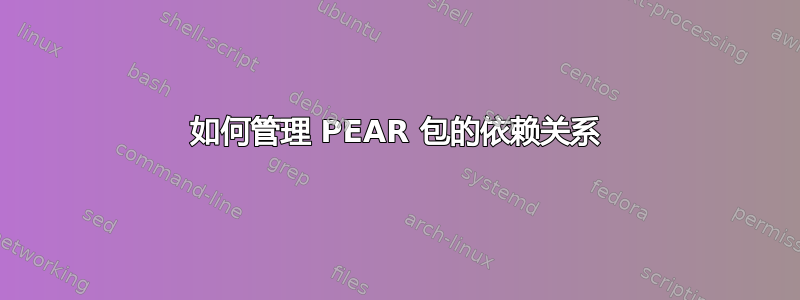 如何管理 PEAR 包的依赖关系