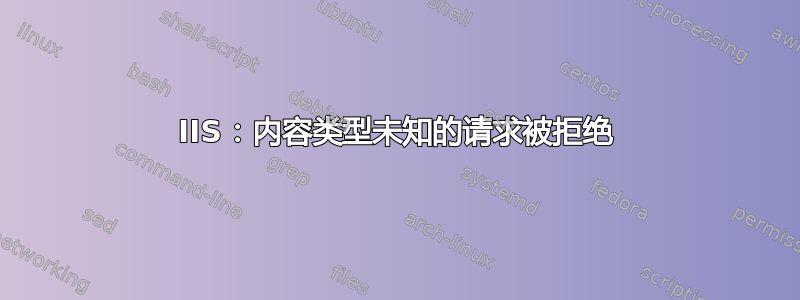 IIS：内容类型未知的请求被拒绝