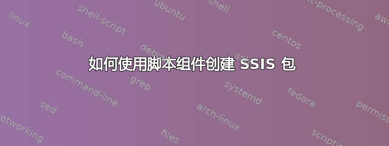 如何使用脚本组件创建 SSIS 包