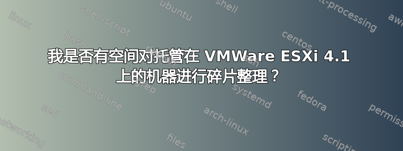 我是否有空间对托管在 VMWare ESXi 4.1 上的机器进行碎片整理？