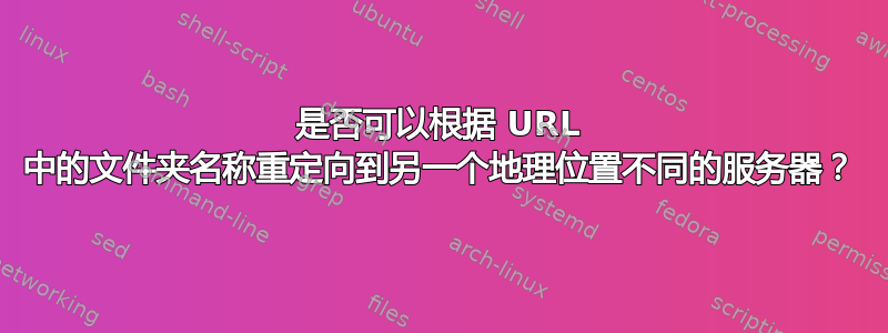 是否可以根据 URL 中的文件夹名称重定向到另一个地理位置不同的服务器？