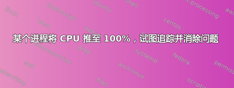 某个进程将 CPU 推至 100%，试图追踪并消除问题