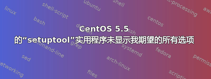 CentOS 5.5 的“setuptool”实用程序未显示我期望的所有选项