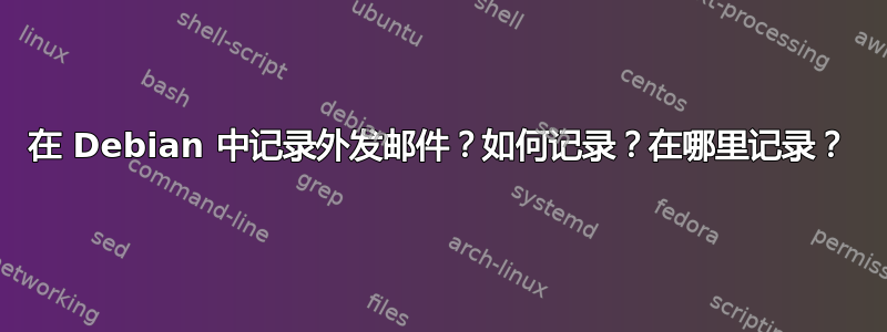 在 Debian 中记录外发邮件？如何记录？在哪里记录？