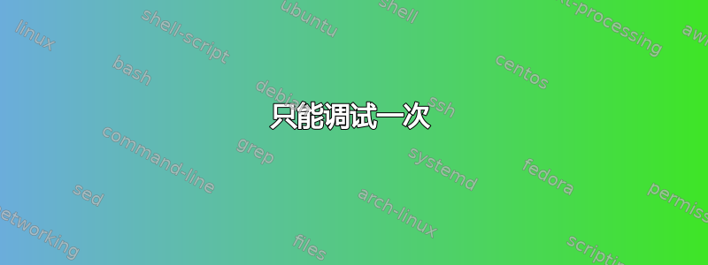 只能调试一次