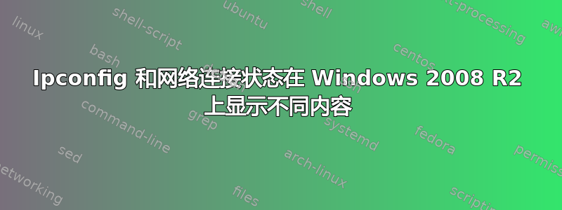 Ipconfig 和网络连接状态在 Windows 2008 R2 上显示不同内容