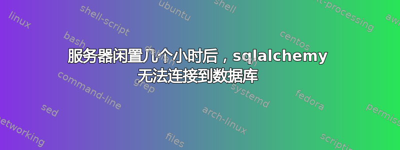 服务器闲置几个小时后，sqlalchemy 无法连接到数据库