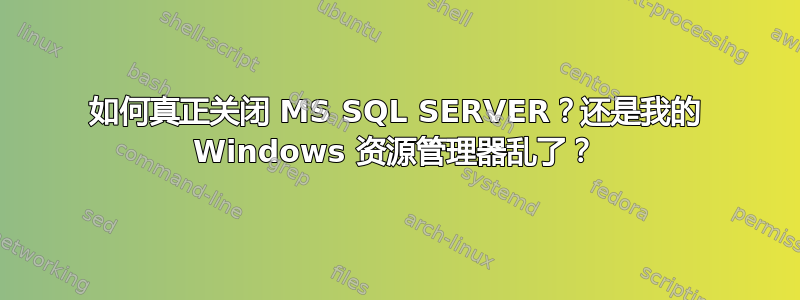 如何真正关闭 MS SQL SERVER？还是我的 Windows 资源管理器乱了？