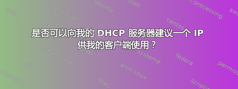 是否可以向我的 DHCP 服务器建议一个 IP 供我的客户端使用？