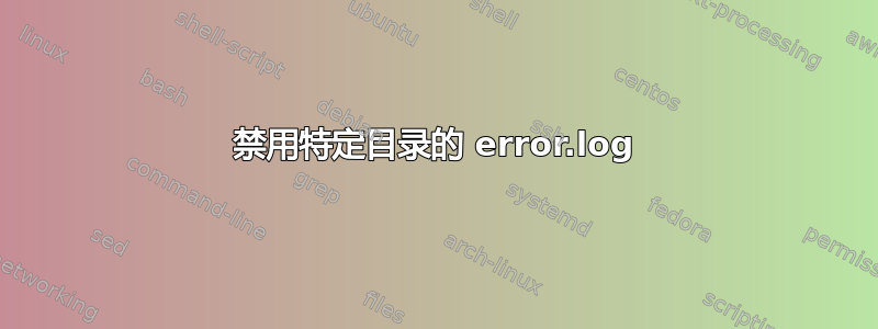 禁用特定目录的 error.log