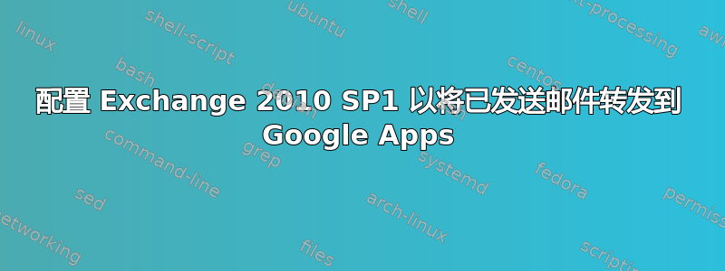 配置 Exchange 2010 SP1 以将已发送邮件转发到 Google Apps