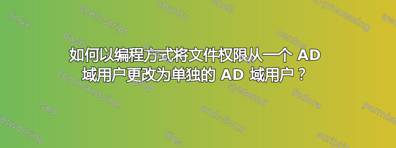 如何以编程方式将文件权限从一个 AD 域用户更改为单独的 AD 域用户？