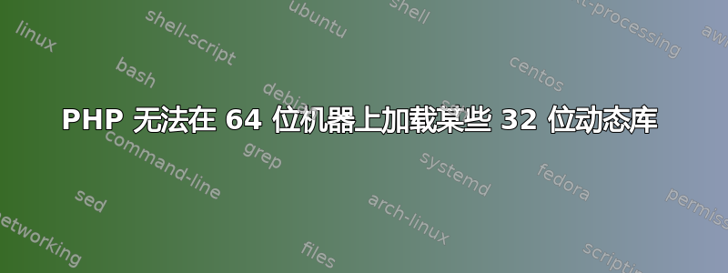 PHP 无法在 64 位机器上加载某些 32 位动态库