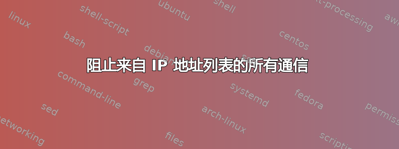 阻止来自 IP 地址列表的所有通信