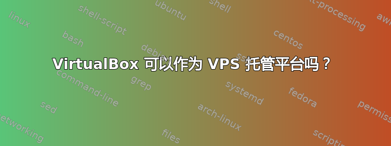 VirtualBox 可以作为 VPS 托管平台吗？