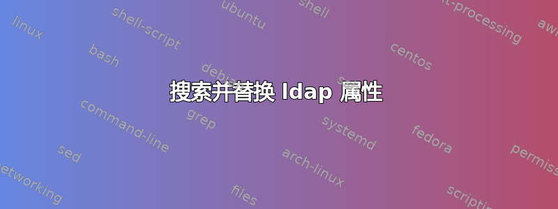 搜索并替换 ldap 属性