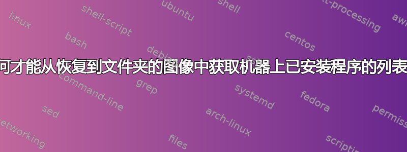 如何才能从恢复到文件夹的图像中获取机器上已安装程序的列表？