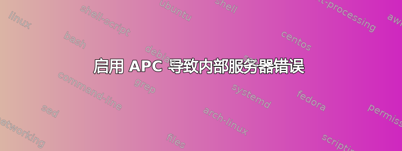 启用 APC 导致内部服务器错误