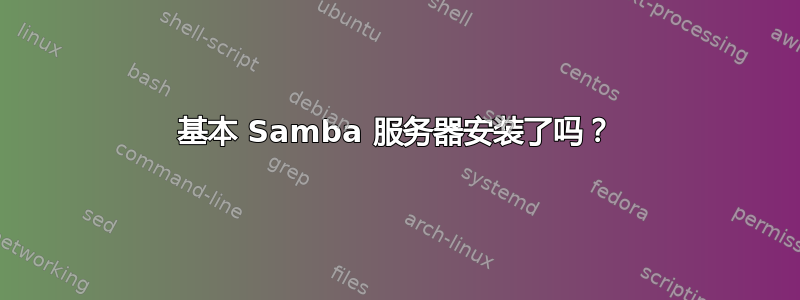 基本 Samba 服务器安装了吗？