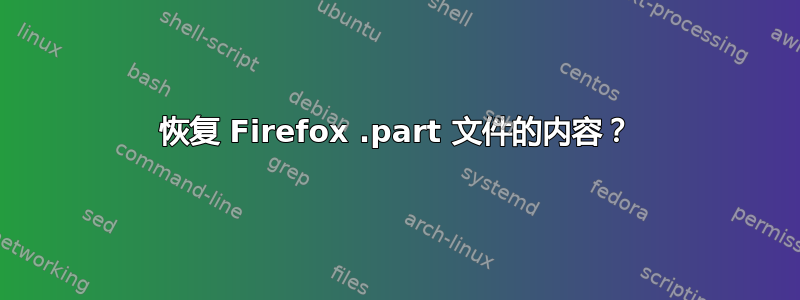 恢复 Firefox .part 文件的内容？