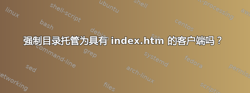 强制目录托管为具有 index.htm 的客户端吗？