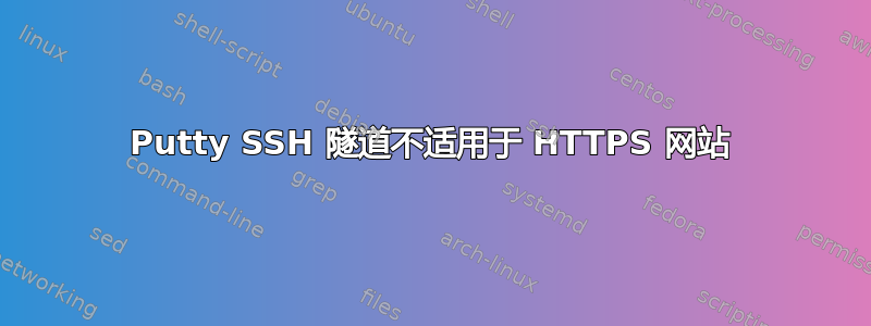 Putty SSH 隧道不适用于 HTTPS 网站