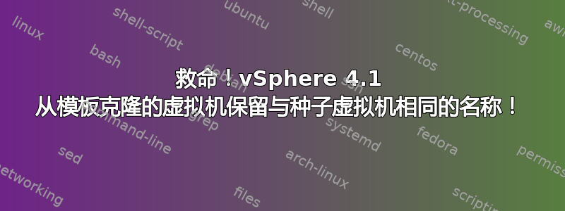 救命！vSphere 4.1 从模板克隆的虚拟机保留与种子虚拟机相同的名称！