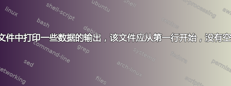 在文件中打印一些数据的输出，该文件应从第一行开始，没有空格