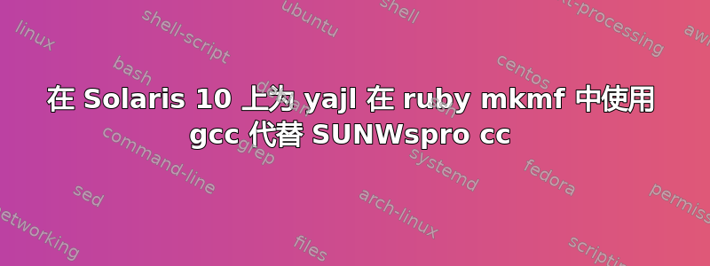 在 Solaris 10 上为 yajl 在 ruby​​ mkmf 中使用 gcc 代替 SUNWspro cc