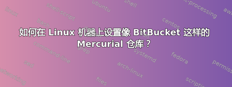 如何在 Linux 机器上设置像 BitBucket 这样的 Mercurial 仓库？