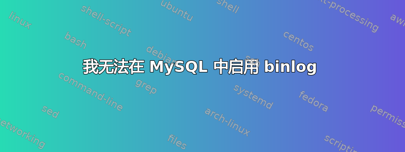 我无法在 MySQL 中启用 binlog