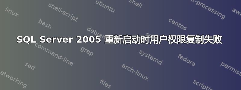 SQL Server 2005 重新启动时用户权限复制失败