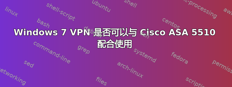 Windows 7 VPN 是否可以与 Cisco ASA 5510 配合使用