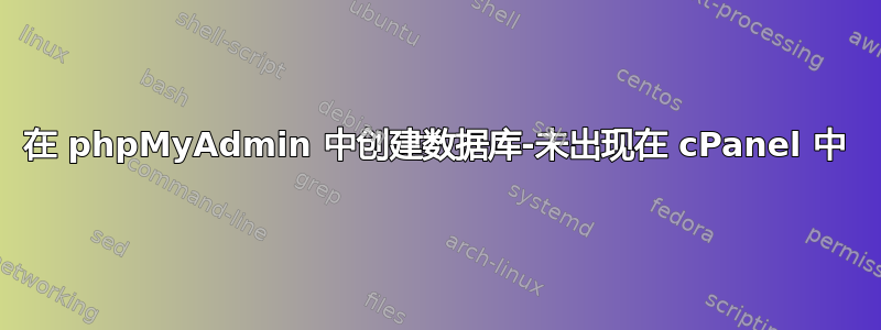 在 phpMyAdmin 中创建数据库-未出现在 cPanel 中