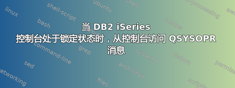 当 DB2 iSeries 控制台处于锁定状态时，从控制台访问 QSYSOPR 消息