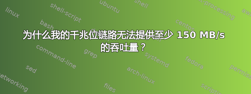 为什么我的千兆位链路无法提供至少 150 MB/s 的吞吐量？