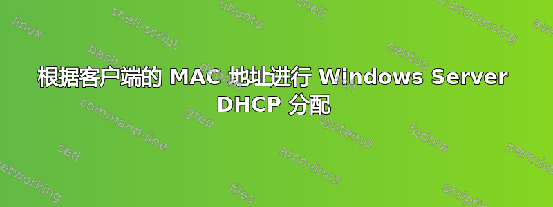 根据客户端的 MAC 地址进行 Windows Server DHCP 分配