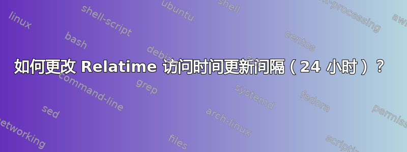 如何更改 Relatime 访问时间更新间隔（24 小时）？