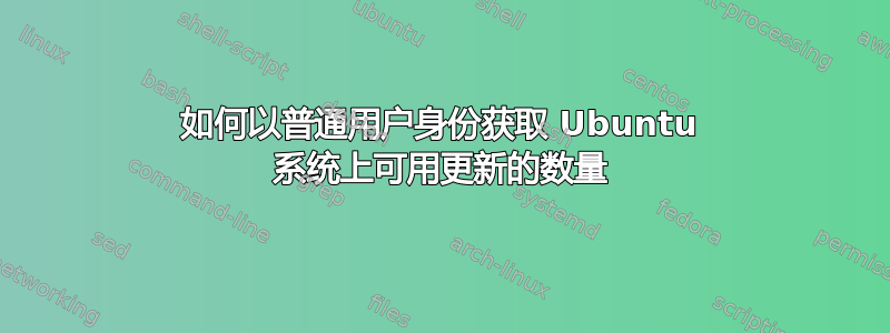 如何以普通用户身份获取 Ubuntu 系统上可用更新的数量