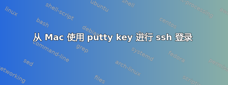 从 Mac 使用 putty key 进行 ssh 登录