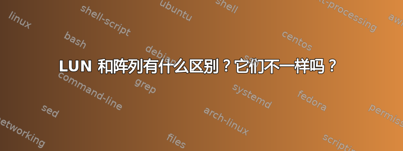 LUN 和阵列有什么区别？它们不一样吗？