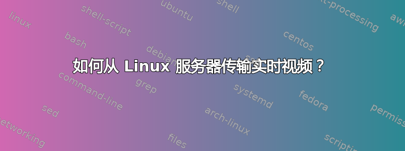 如何从 Linux 服务器传输实时视频？