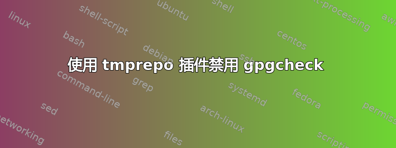 使用 tmprepo 插件禁用 gpgcheck