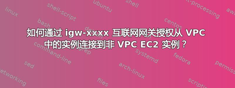 如何通过 igw-xxxx 互联网网关授权从 VPC 中的实例连接到非 VPC EC2 实例？