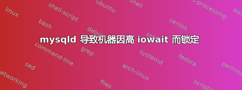 mysqld 导致机器因高 iowait 而锁定