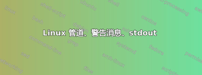 Linux 管道、警告消息、stdout