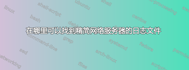 在哪里可以找到精简网络服务器的日志文件