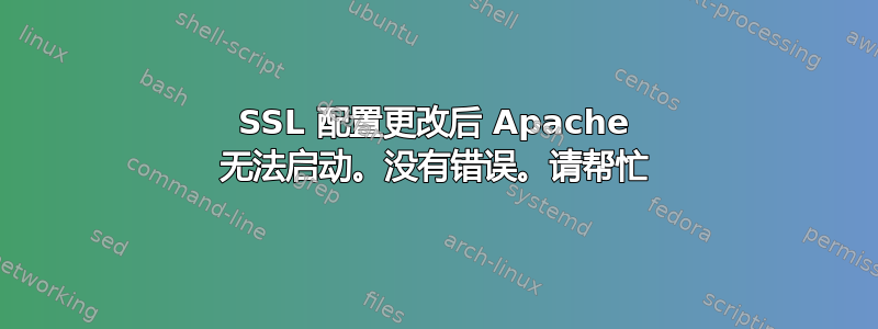 SSL 配置更改后 Apache 无法启动。没有错误。请帮忙